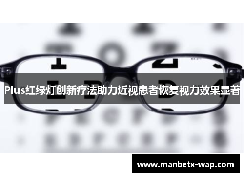 Plus红绿灯创新疗法助力近视患者恢复视力效果显著