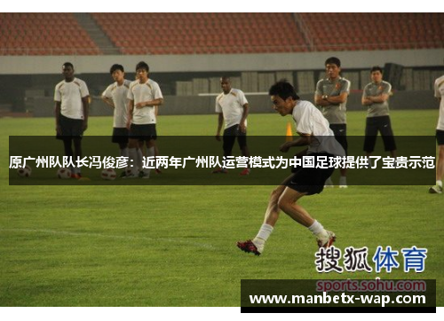 原广州队队长冯俊彦：近两年广州队运营模式为中国足球提供了宝贵示范