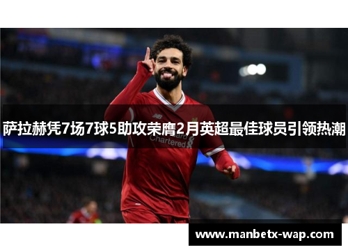 萨拉赫凭7场7球5助攻荣膺2月英超最佳球员引领热潮
