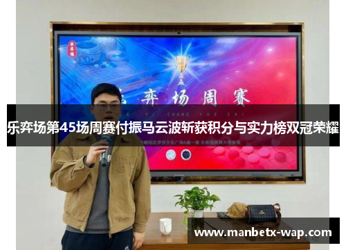 乐弈场第45场周赛付振马云波斩获积分与实力榜双冠荣耀